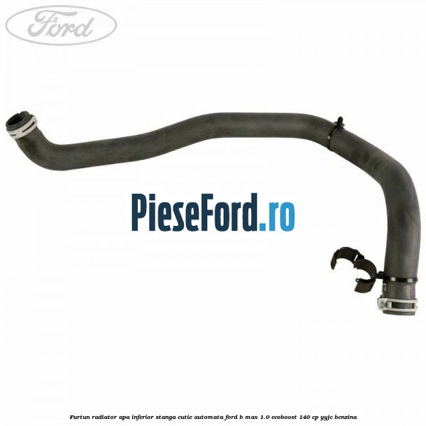 Furtun radiator apa inferior, stanga cutie automata Ford B-Max 1.0 EcoBoost 140 cp YYJC benzina