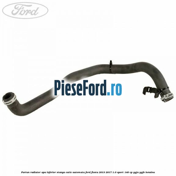 Furtun radiator apa inferior, stanga cutie automata Ford Fiesta 2013-2017 1.0 Sport 140 cp YYJA, YYJB benzina