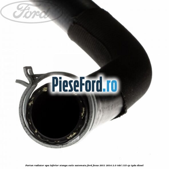 Furtun radiator apa inferior, stanga cutie automata Ford Focus 2011-2014 2.0 TDCi 115 cp TYDA diesel