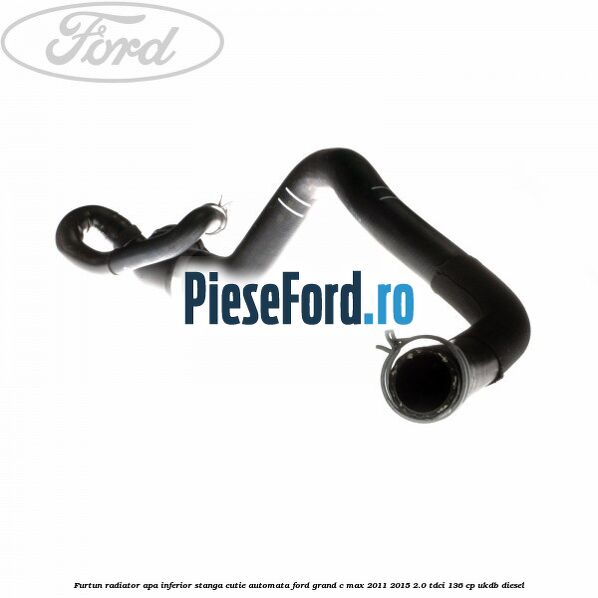 Furtun radiator apa inferior, stanga cutie automata Ford Grand C-Max 2011-2015 2.0 TDCi 136 cp UKDB diesel