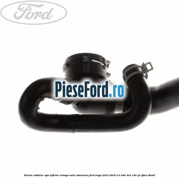 Furtun radiator apa inferior, stanga cutie automata Ford Kuga 2013-2016 2.0 TDCi 4x4 140 cp UFMA diesel