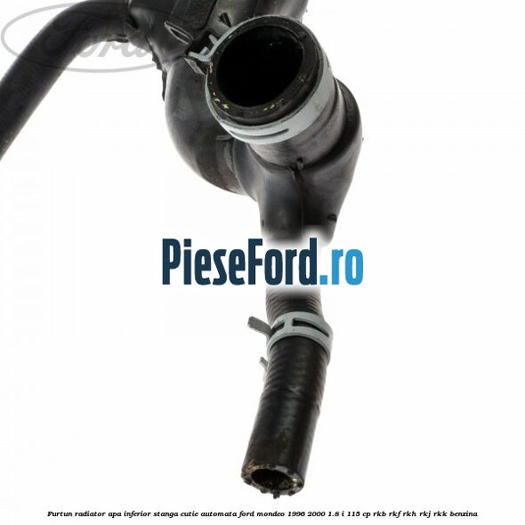 Furtun radiator apa inferior, stanga cutie automata Ford Mondeo 1996-2000 1.8 i 115 cp RKB, RKF, RKH, RKJ, RKK benzina