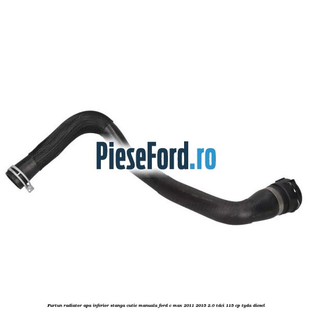 Furtun radiator apa inferior, stanga cutie manuala Ford C-Max 2011-2015 2.0 TDCi 115 cp TYDA diesel