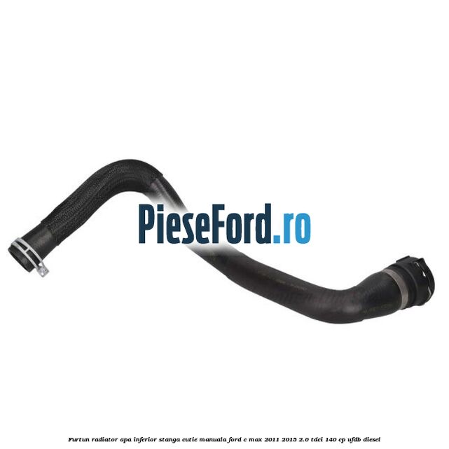 Furtun radiator apa inferior, stanga cutie manuala Ford C-Max 2011-2015 2.0 TDCi 140 cp UFDB diesel