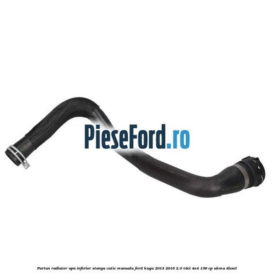Furtun radiator apa inferior, stanga cutie manuala Ford Kuga 2013-2016 2.0 TDCi 4x4 136 cp UKMA diesel