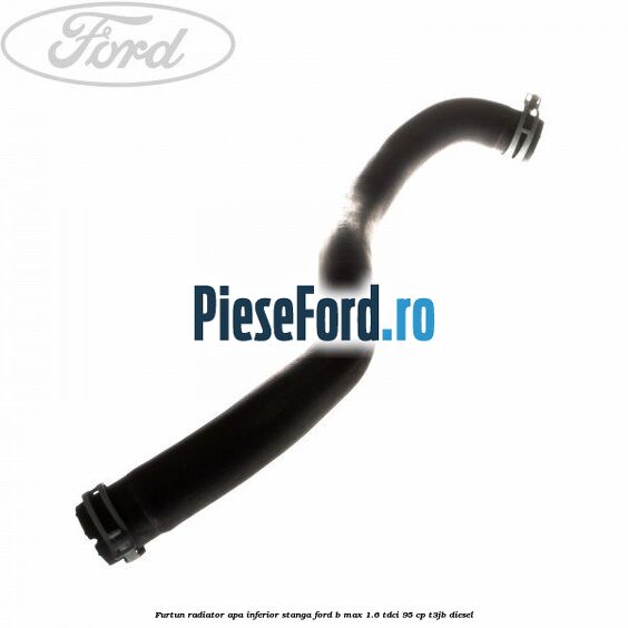Furtun radiator apa inferior, stanga Ford B-Max 1.6 TDCi 95 cp