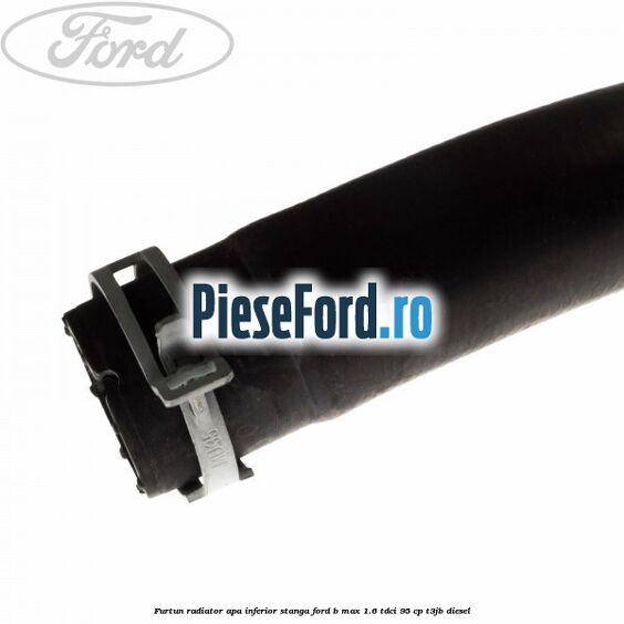 Furtun radiator apa inferior, stanga Ford B-Max 1.6 TDCi 95 cp Furtun radiator apa inferior, stanga Ford B-Max 1.6 TDCi 95 cp T3JB diesel