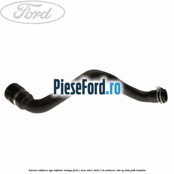 Furtun radiator apa inferior, stanga Ford C-Max 2011-2015 1.6 EcoBoost 182 cp Furtun radiator apa inferior, stanga Ford C-Max 2011-2015 1.6 EcoBoost 182 cp JTDA, JTDB benzina