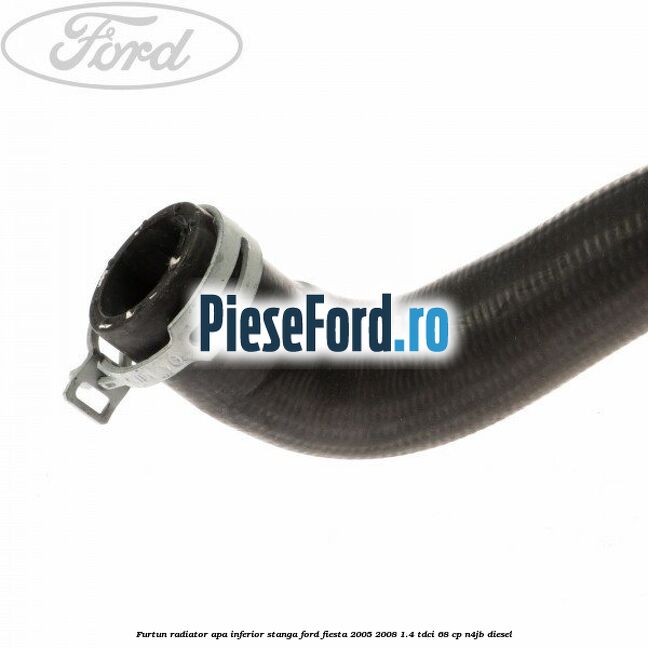 Furtun radiator apa inferior, stanga Ford Fiesta 2005-2008 1.4 TDCi 68 cp N4JB diesel