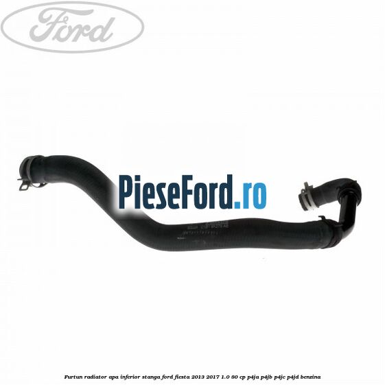 Furtun radiator apa inferior, stanga Ford Fiesta 2013-2017 1.0 80 cp P4JA, P4JB, P4JC, P4JD benzina