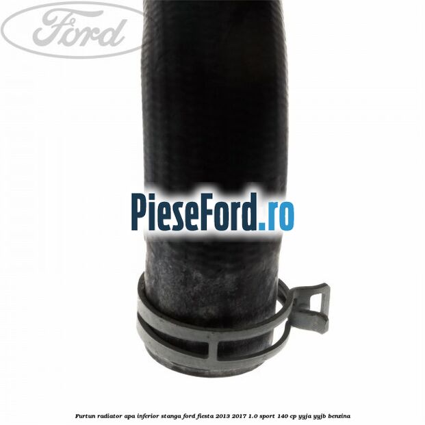Furtun radiator apa inferior, stanga Ford Fiesta 2013-2017 1.0 Sport 140 cp YYJA, YYJB benzina