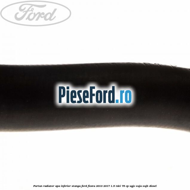 Furtun radiator apa inferior, stanga Ford Fiesta 2013-2017 1.5 TDCi 75 cp Furtun radiator apa inferior, stanga Ford Fiesta 2013-2017 1.5 TDCi 75 cp UGJC, XUJA, XUJB diesel