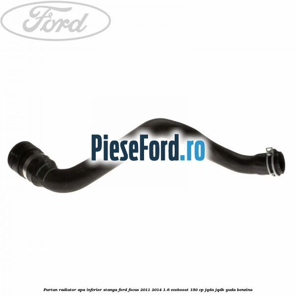 Furtun radiator apa inferior, stanga Ford Focus 2011-2014 1.6 EcoBoost 150 cp JQDA, JQDB, YUDA benzina