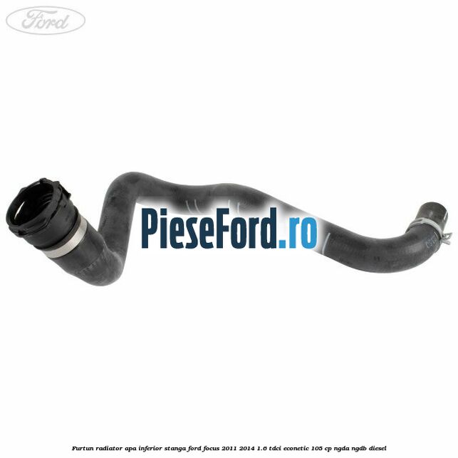 Furtun radiator apa inferior stanga Ford Focus 2011-2014 1.6 TDCi ECOnetic 105 cp NGDA, NGDB diesel