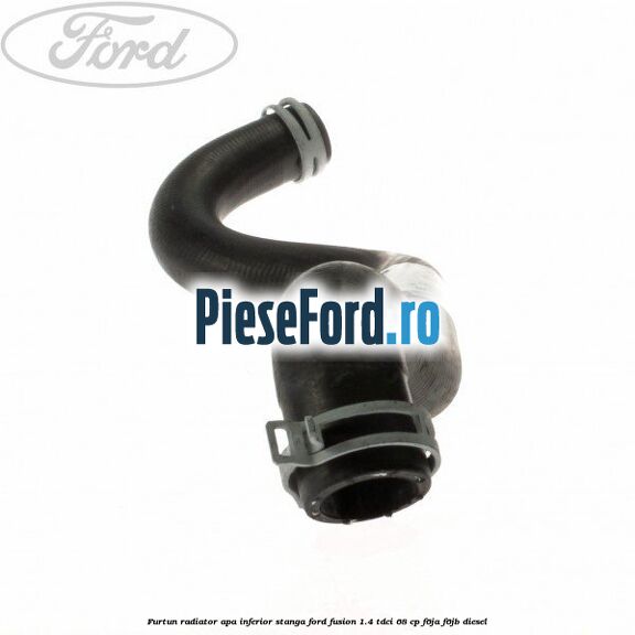 Furtun radiator apa inferior, stanga Ford Fusion 1.4 TDCi 68 cp F6JA, F6JB diesel
