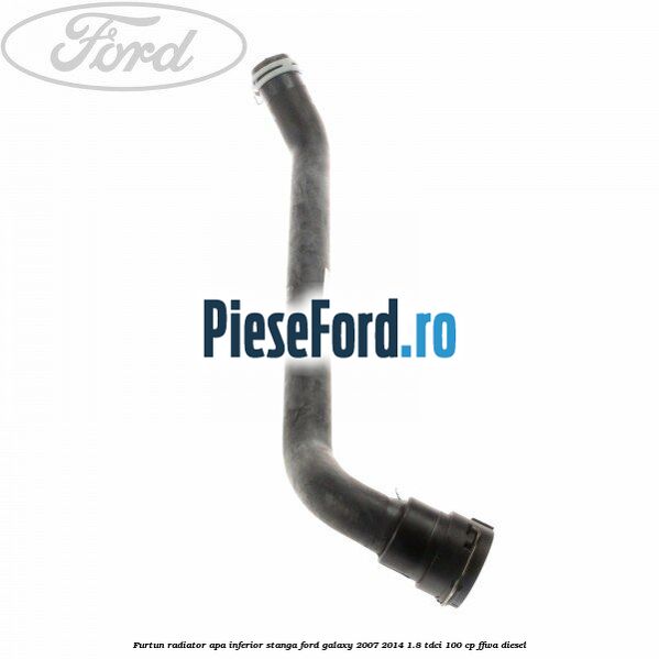Furtun radiator apa inferior, stanga Ford Galaxy 2007-2014 1.8 TDCi 100 cp FFWA diesel