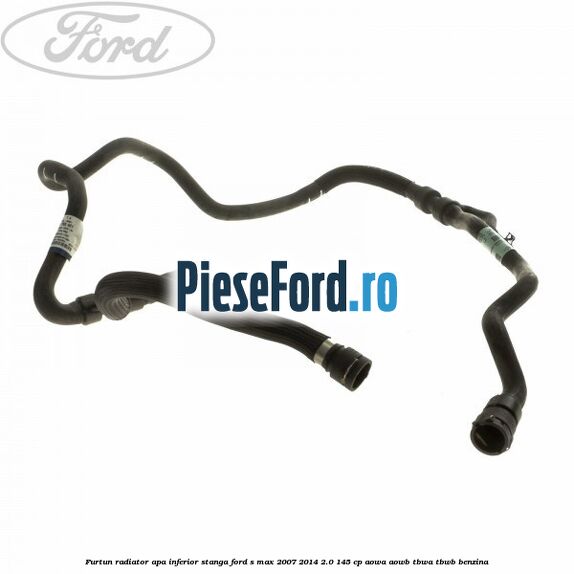 Furtun radiator apa inferior, stanga Ford S-Max 2007-2014 2.0 145 cp AOWA, AOWB, TBWA, TBWB benzina