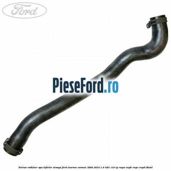 Furtun radiator apa inferior stanga Ford Tourneo Connect 2002-2014 1.8 TDCi 110 cp RWPA, RWPB, RWPC, RWPD diesel