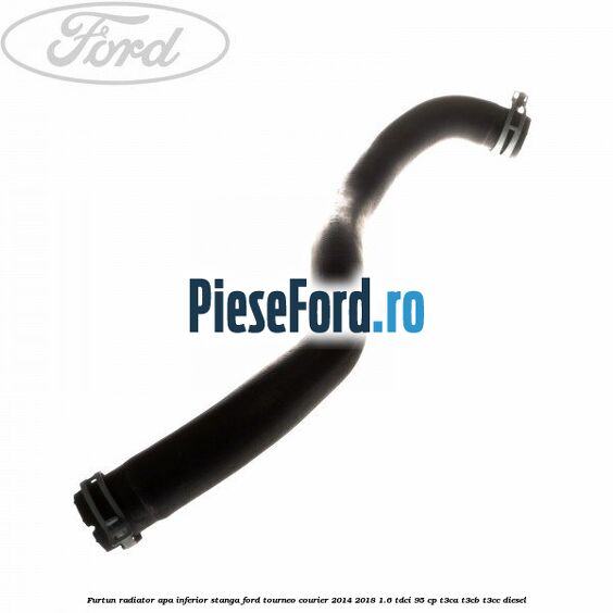 Furtun radiator apa inferior, stanga Ford Tourneo Courier 2014-2018 1.6 TDCi 95 cp T3CA, T3CB, T3CC diesel