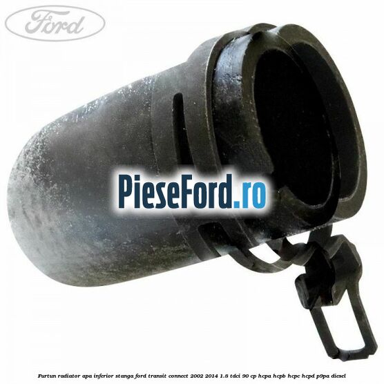 Furtun radiator apa inferior stanga Ford Transit Connect 2002-2014 1.8 TDCi 90 cp HCPA, HCPB, HCPC, HCPD, P9PA diesel