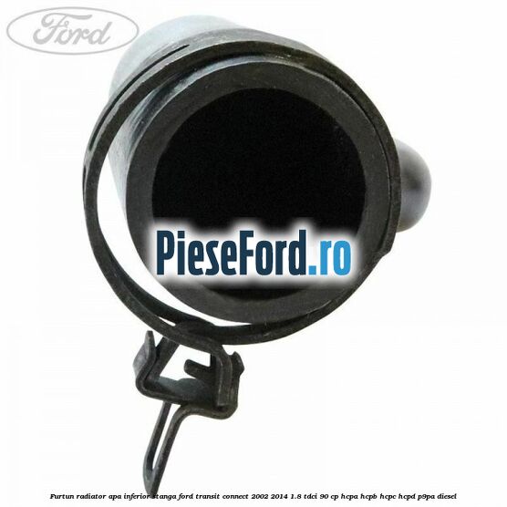 Furtun radiator apa inferior stanga Ford Transit Connect 2002-2014 1.8 TDCi 90 cp HCPA, HCPB, HCPC, HCPD, P9PA diesel