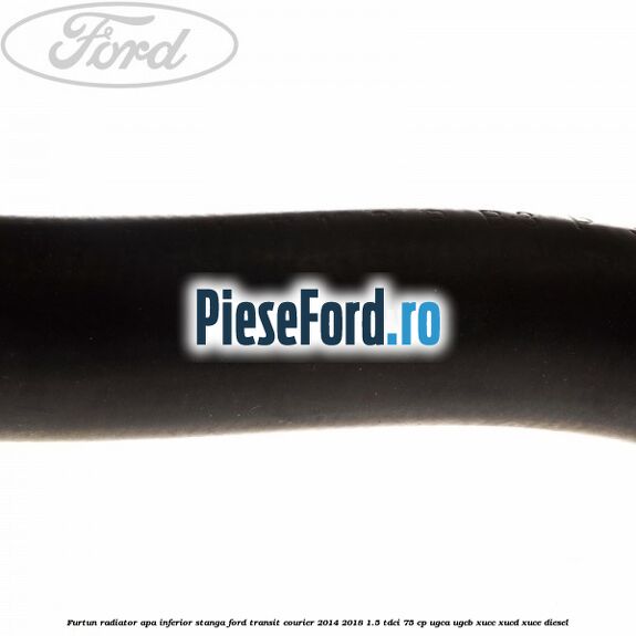 Furtun radiator apa inferior, stanga Ford Transit Courier 2014-2018 1.5 TDCi 75 cp Furtun radiator apa inferior, stanga Ford Transit Courier 2014-2018 1.5 TDCi 75 cp UGCA, UGCB, XUCC, XUCD, XUCE diesel