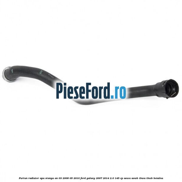 Furtun radiator apa stanga an 03/2006-05/2010 Ford Galaxy 2007-2014 2.0 145 cp AOWA, AOWB, TBWA, TBWB benzina