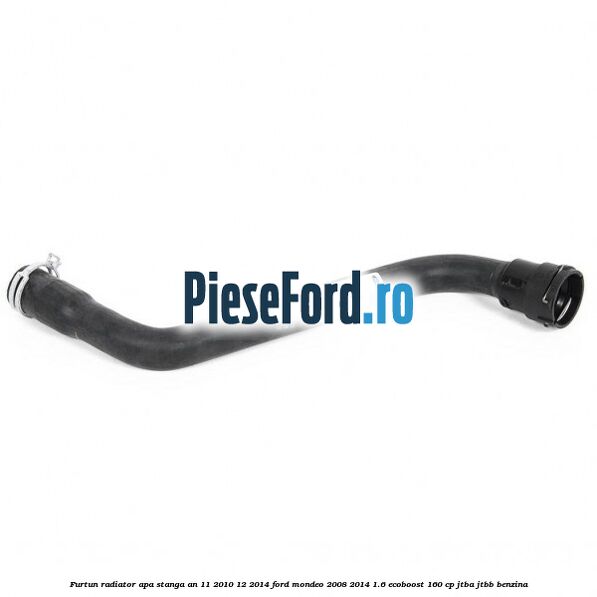Furtun radiator apa stanga an 11/2010-12/2014 Ford Mondeo 2008-2014 1.6 EcoBoost 160 cp JTBA, JTBB benzina