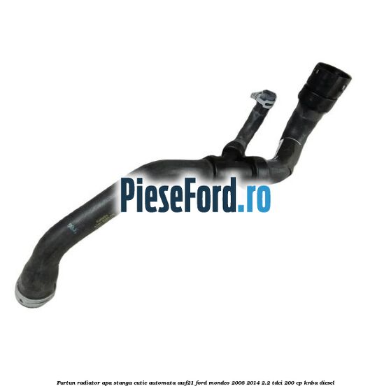 Furtun radiator apa stanga cutie automata AWF21 Ford Mondeo 2008-2014 2.2 TDCi 200 cp Furtun radiator apa stanga cutie automata AWF21 Ford Mondeo 2008-2014 2.2 TDCi 200 cp KNBA diesel