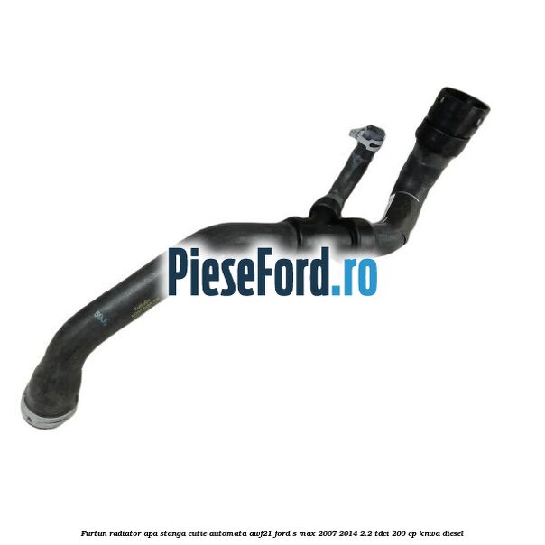 Furtun radiator apa stanga cutie automata AWF21 Ford S-Max 2007-2014 2.2 TDCi 200 cp Furtun radiator apa stanga cutie automata AWF21 Ford S-Max 2007-2014 2.2 TDCi 200 cp KNWA diesel