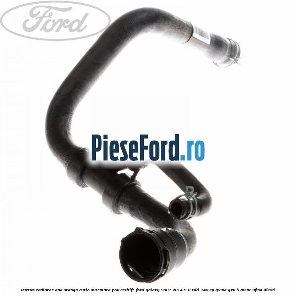Furtun radiator apa stanga cutie automata Powershift Ford Galaxy 2007-2014 2.0 TDCi 140 cp Furtun radiator apa stanga cutie automata Powershift Ford Galaxy 2007-2014 2.0 TDCi 140 cp QXWA, QXWB, QXWC, UFWA diesel