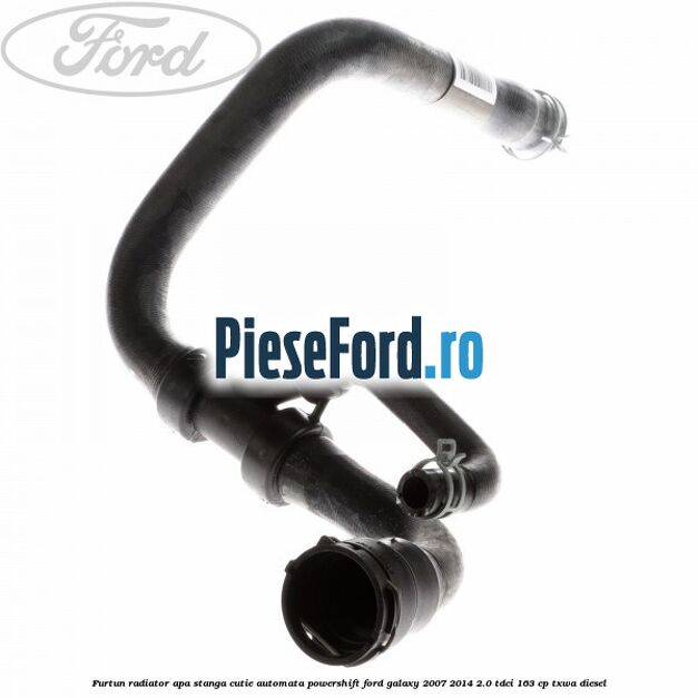 Furtun radiator apa stanga cutie automata Powershift Ford Galaxy 2007-2014 2.0 TDCi 163 cp TXWA diesel
