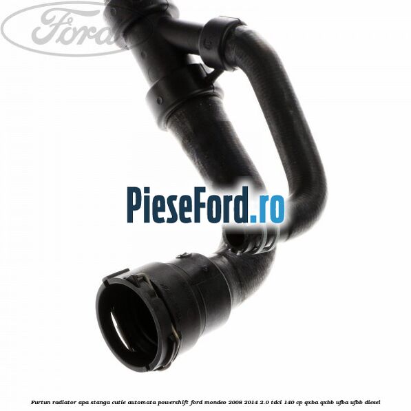 Furtun radiator apa stanga cutie automata Powershift Ford Mondeo 2008-2014 2.0 TDCi 140 cp QXBA, QXBB, UFBA, UFBB diesel