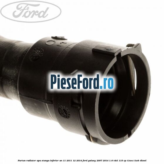 Furtun radiator apa stanga inferior an 11/2011-12/2014 Ford Galaxy 2007-2014 1.6 TDCi 115 cp T1WA, T1WB diesel