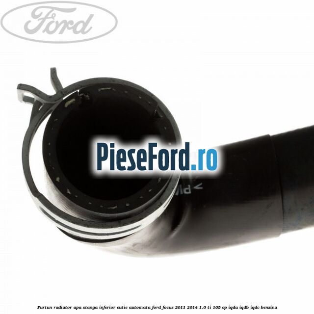 Furtun radiator apa stanga inferior cutie automata Ford Focus 2011-2014 1.6 Ti 105 cp Furtun radiator apa stanga inferior cutie automata Ford Focus 2011-2014 1.6 Ti 105 cp IQDA, IQDB, IQDC benzina