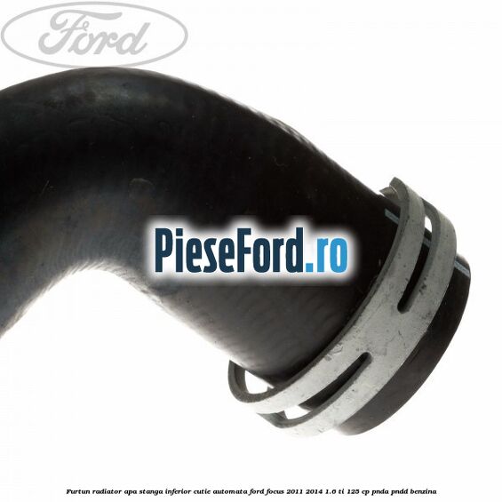 Furtun radiator apa stanga inferior cutie automata Ford Focus 2011-2014 1.6 Ti 125 cp PNDA, PNDD benzina