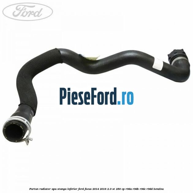 Furtun radiator apa stanga inferior Ford Focus 2014-2018 2.0 ST 250 cp R9DA, R9DB, R9DC, R9DD benzina