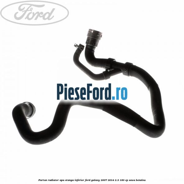 Furtun radiator apa stanga inferior Ford Galaxy 2007-2014 2.3 160 cp SEWA benzina