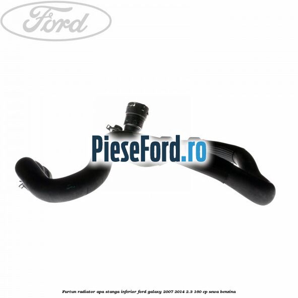Furtun radiator apa stanga inferior Ford Galaxy 2007-2014 2.3 160 cp SEWA benzina