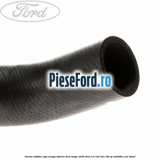 Furtun radiator apa stanga inferior Ford Ranger 2006-2012 3.0 TDCi 4x4 156 cp MD30DITC, WEC diesel