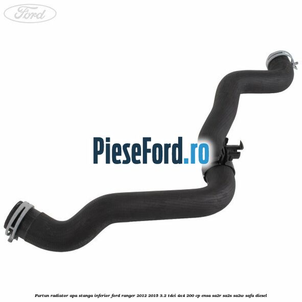 Furtun radiator apa stanga inferior Ford Ranger 2012-2015 3.2 TDCi 4x4 200 cp ENSA, SA2R, SA2S, SA2W, SAFA diesel
