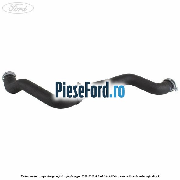 Furtun radiator apa stanga inferior Ford Ranger 2012-2015 3.2 TDCi 4x4 200 cp ENSA, SA2R, SA2S, SA2W, SAFA diesel