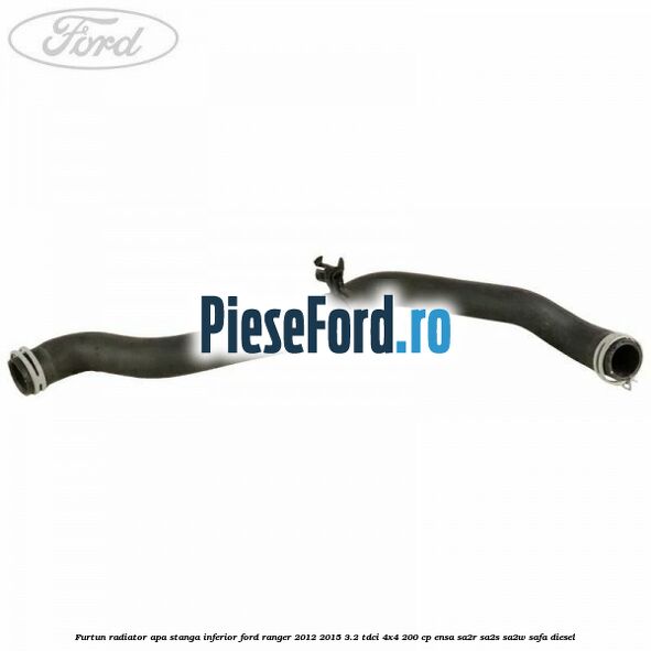 Furtun radiator apa stanga inferior Ford Ranger 2012-2015 3.2 TDCi 4x4 200 cp ENSA, SA2R, SA2S, SA2W, SAFA diesel