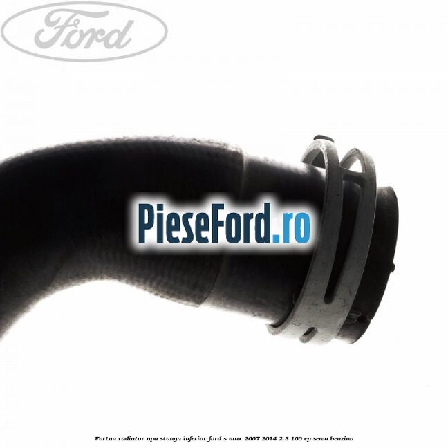 Furtun radiator apa stanga inferior Ford S-Max 2007-2014 2.3 160 cp Furtun radiator apa stanga inferior Ford S-Max 2007-2014 2.3 160 cp SEWA benzina