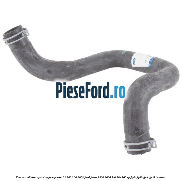 Furtun radiator apa stanga superior 01/2001-06/2002 Ford Focus 1998-2004 1.6 16V 100 cp FYDA, FYDB, FYDC, FYDD benzina