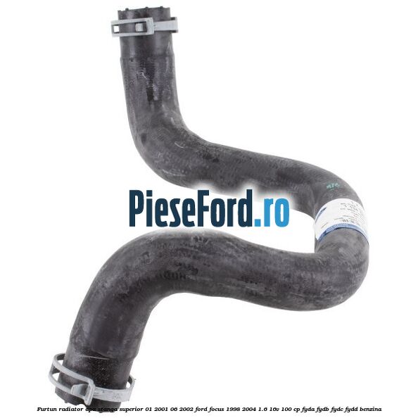 Furtun radiator apa stanga superior 01/2001-06/2002 Ford Focus 1998-2004 1.6 16V 100 cp FYDA, FYDB, FYDC, FYDD benzina
