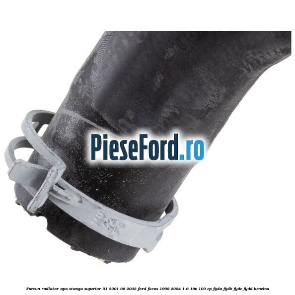Furtun radiator apa stanga superior 01/2001-06/2002 Ford Focus 1998-2004 1.6 16V 100 cp FYDA, FYDB, FYDC, FYDD benzina