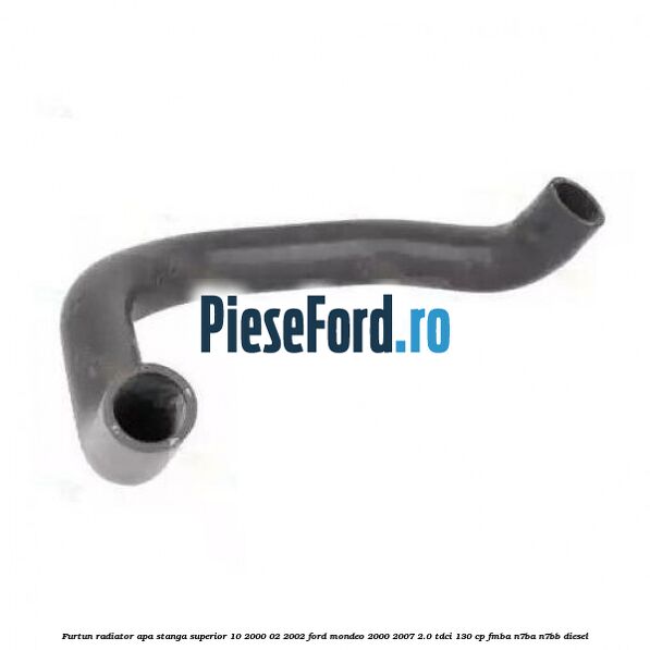 Furtun radiator apa stanga superior 10/2000-02/2002 Ford Mondeo 2000-2007 2.0 TDCi 130 cp FMBA, N7BA, N7BB diesel