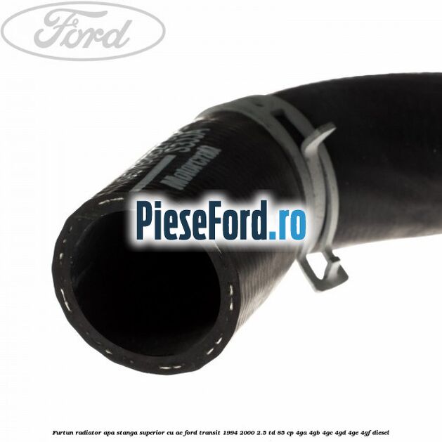 Furtun radiator apa stanga superior cu AC Ford Transit 1994-2000 2.5 TD 85 cp 4GA, 4GB, 4GC, 4GD, 4GE, 4GF diesel