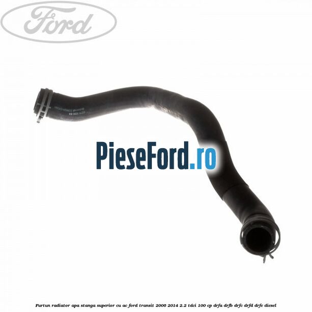Furtun radiator apa stanga superior cu AC Ford Transit 2006-2014 2.2 TDCi 100 cp Furtun radiator apa stanga superior cu AC Ford Transit 2006-2014 2.2 TDCi 100 cp DRFA, DRFB, DRFC, DRFD, DRFE diesel